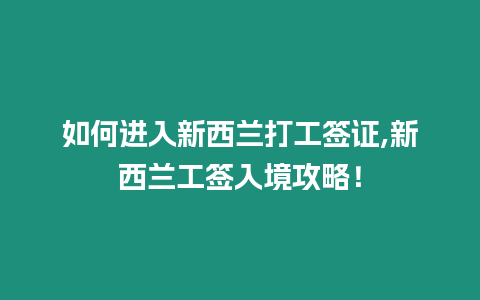 如何進(jìn)入新西蘭打工簽證,新西蘭工簽入境攻略！