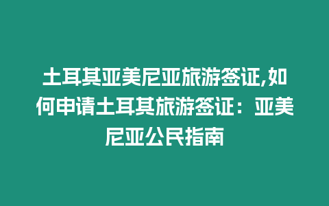土耳其亞美尼亞旅游簽證,如何申請土耳其旅游簽證：亞美尼亞公民指南