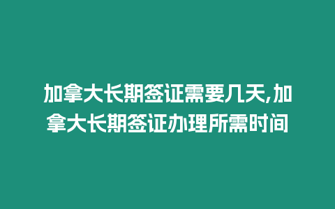 加拿大長期簽證需要幾天,加拿大長期簽證辦理所需時(shí)間