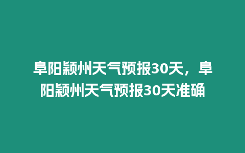 阜陽穎州天氣預報30天，阜陽穎州天氣預報30天準確