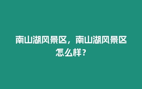 南山湖風景區，南山湖風景區怎么樣？