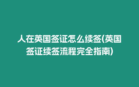 人在英國簽證怎么續簽(英國簽證續簽流程完全指南)