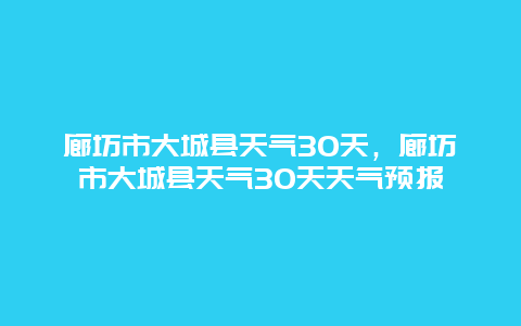 廊坊市大城縣天氣30天，廊坊市大城縣天氣30天天氣預(yù)報(bào)