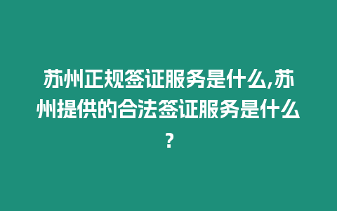 蘇州正規簽證服務是什么,蘇州提供的合法簽證服務是什么？