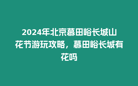 2024年北京慕田峪長城山花節游玩攻略，慕田峪長城有花嗎