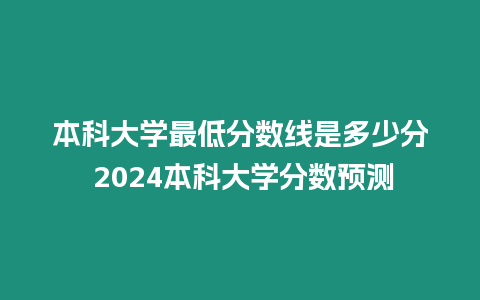 本科大學(xué)最低分?jǐn)?shù)線是多少分 2024本科大學(xué)分?jǐn)?shù)預(yù)測(cè)