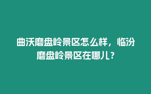 曲沃磨盤嶺景區(qū)怎么樣，臨汾磨盤嶺景區(qū)在哪兒？