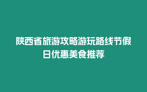 陜西省旅游攻略游玩路線節(jié)假日優(yōu)惠美食推薦
