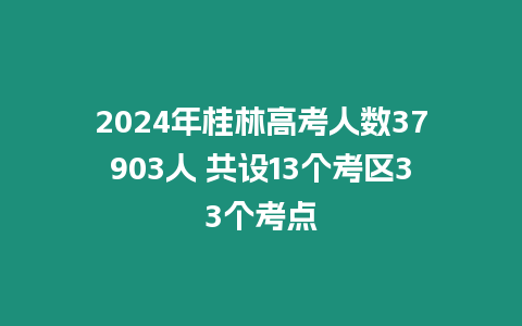 2024年桂林高考人數(shù)37903人 共設(shè)13個考區(qū)33個考點