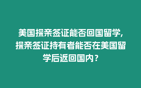 美國(guó)探親簽證能否回國(guó)留學(xué),探親簽證持有者能否在美國(guó)留學(xué)后返回國(guó)內(nèi)？