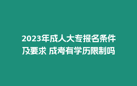 2023年成人大專報(bào)名條件及要求 成考有學(xué)歷限制嗎