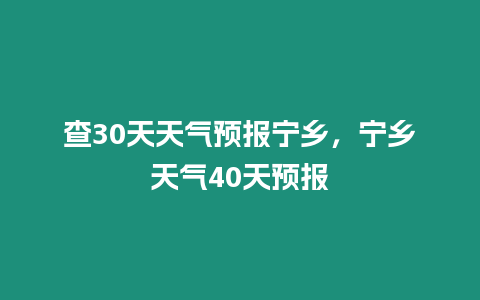 查30天天氣預報寧鄉，寧鄉天氣40天預報