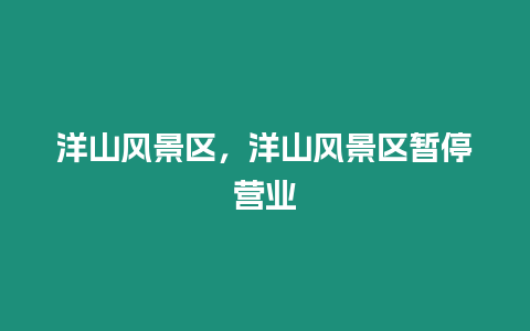 洋山風(fēng)景區(qū)，洋山風(fēng)景區(qū)暫停營(yíng)業(yè)