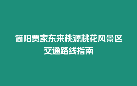 簡(jiǎn)陽(yáng)賈家東來(lái)桃源桃花風(fēng)景區(qū)交通路線指南