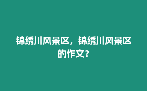 錦繡川風(fēng)景區(qū)，錦繡川風(fēng)景區(qū)的作文？