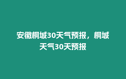 安徽桐城30天氣預報，桐城天氣30天預報
