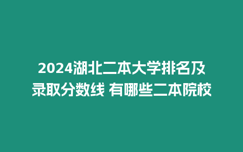2024湖北二本大學排名及錄取分數線 有哪些二本院校