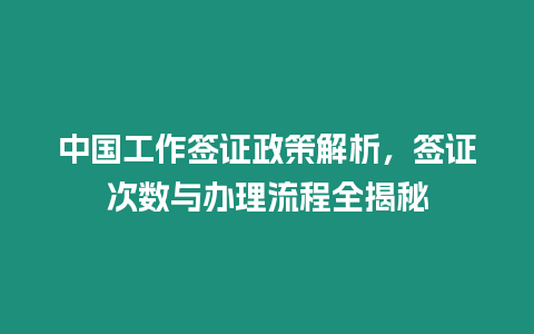 中國(guó)工作簽證政策解析,簽證次數(shù)與辦理流程全揭秘縮略圖 中國(guó)工作簽證政策解析,簽證次數(shù)與辦理流程全揭秘