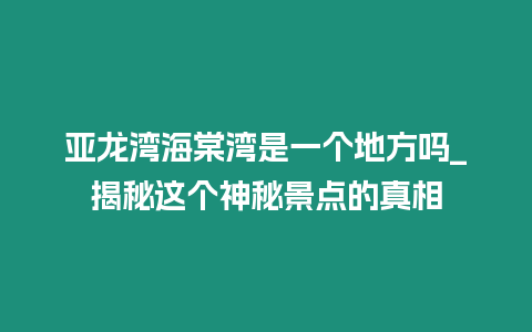 亞龍灣海棠灣是一個(gè)地方嗎_揭秘這個(gè)神秘景點(diǎn)的真相