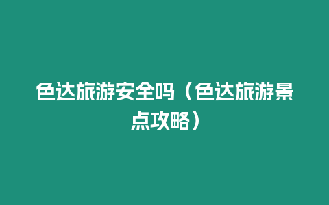色達(dá)旅游安全嗎（色達(dá)旅游景點(diǎn)攻略）