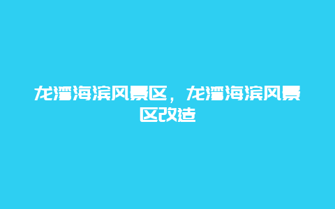 龍灣海濱風景區，龍灣海濱風景區改造