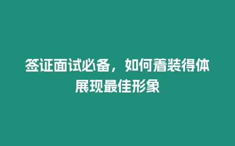 簽證面試必備，如何著裝得體展現最佳形象