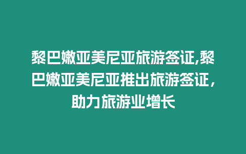 黎巴嫩亞美尼亞旅游簽證,黎巴嫩亞美尼亞推出旅游簽證，助力旅游業(yè)增長