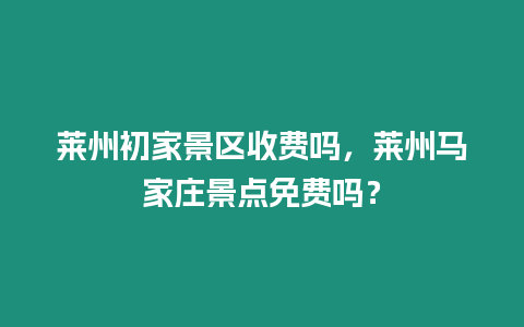 萊州初家景區(qū)收費嗎，萊州馬家莊景點免費嗎？