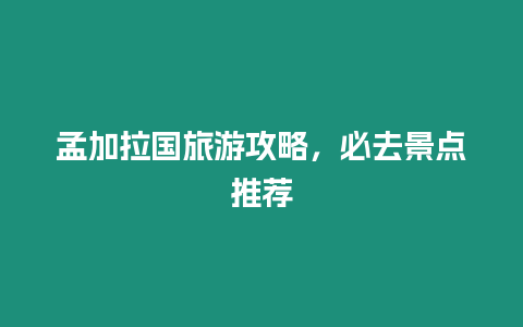 孟加拉國旅游攻略，必去景點推薦