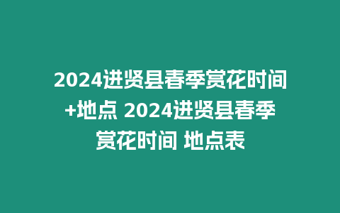 2024進賢縣春季賞花時間+地點 2024進賢縣春季賞花時間 地點表
