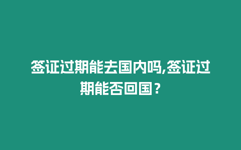 簽證過期能去國內(nèi)嗎,簽證過期能否回國？