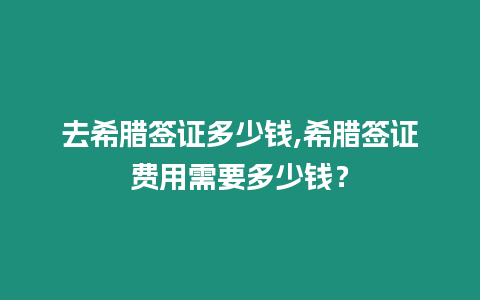 去希臘簽證多少錢,希臘簽證費(fèi)用需要多少錢？