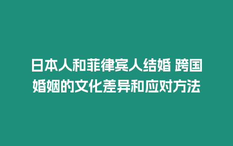 日本人和菲律賓人結婚 跨國婚姻的文化差異和應對方法