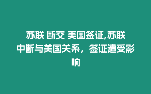 蘇聯 斷交 美國簽證,蘇聯中斷與美國關系，簽證遭受影響