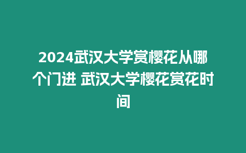2024武漢大學(xué)賞櫻花從哪個(gè)門(mén)進(jìn) 武漢大學(xué)櫻花賞花時(shí)間
