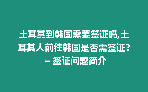 土耳其到韓國(guó)需要簽證嗎,土耳其人前往韓國(guó)是否需簽證？ – 簽證問題簡(jiǎn)介