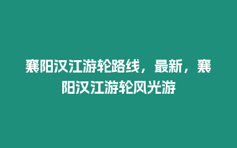 襄陽漢江游輪路線，最新，襄陽漢江游輪風光游