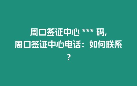 周口簽證中心 *** 碼,周口簽證中心電話：如何聯(lián)系？