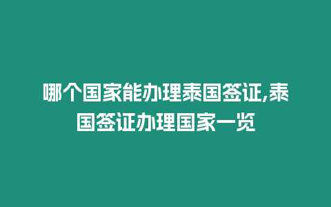 哪個(gè)國(guó)家能辦理泰國(guó)簽證,泰國(guó)簽證辦理國(guó)家一覽