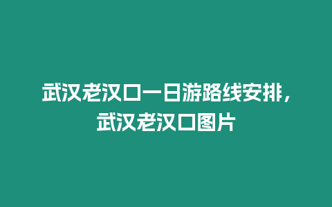 武漢老漢口一日游路線安排，武漢老漢口圖片