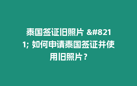 泰國簽證舊照片 – 如何申請泰國簽證并使用舊照片？