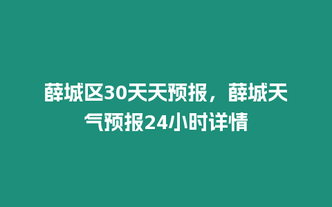 薛城區30天天預報，薛城天氣預報24小時詳情