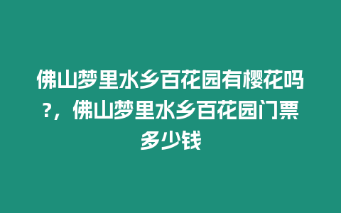 佛山夢里水鄉百花園有櫻花嗎?，佛山夢里水鄉百花園門票多少錢