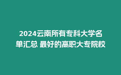 2024云南所有專科大學(xué)名單匯總 最好的高職大專院校