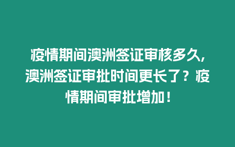 疫情期間澳洲簽證審核多久,澳洲簽證審批時間更長了？疫情期間審批增加！