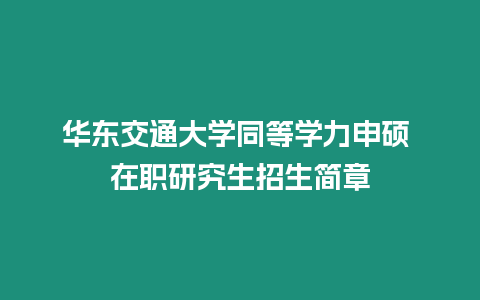 華東交通大學同等學力申碩 在職研究生招生簡章