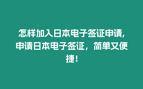怎樣加入日本電子簽證申請,申請日本電子簽證，簡單又便捷！