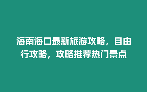 海南海口最新旅游攻略，自由行攻略，攻略推薦熱門景點