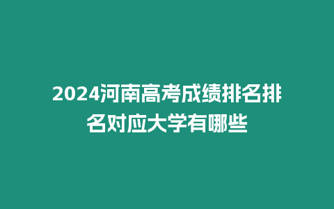 2024河南高考成績排名排名對應大學有哪些
