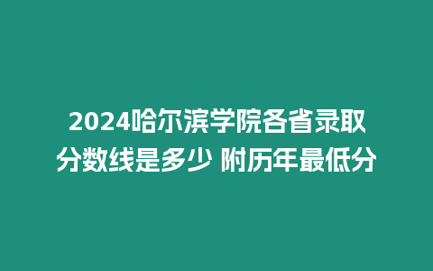 2024哈爾濱學(xué)院各省錄取分數(shù)線是多少 附歷年最低分